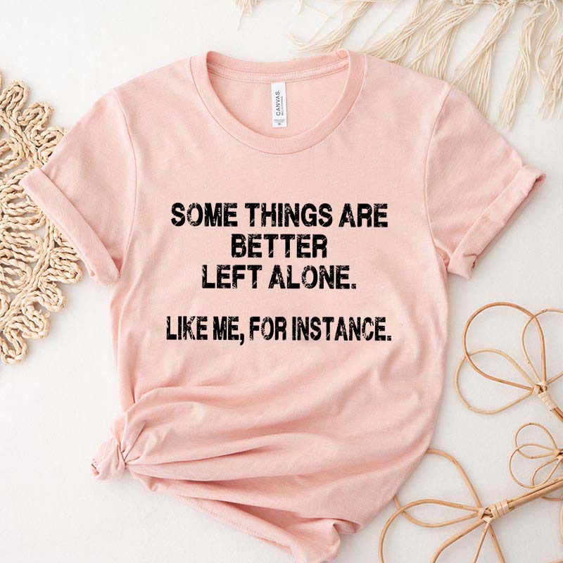 Some Things Are Better Left Alone Like Me For Instance T-Shirt
