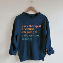 I'm A Therapist Of Course I'm Going To Validate Your Feelings Sweatshirt