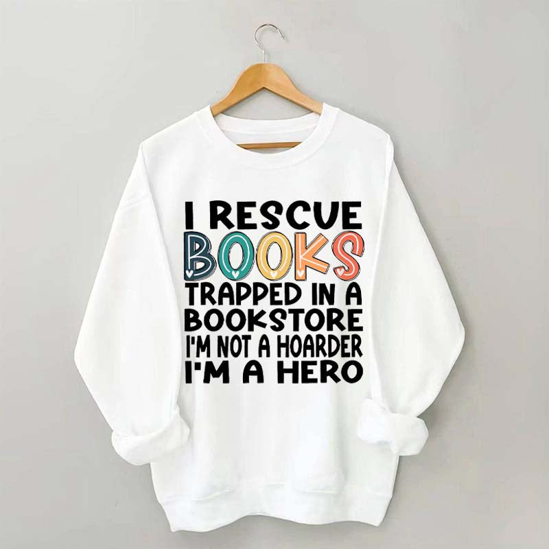 Cute I Rescue Books Trapped In The Bookstore I'm Not A Hoarder I'm A Hero Sweatshirt