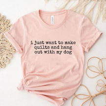 I Just Want To Make Quilts And Hang Out With My Dog T-Shirt