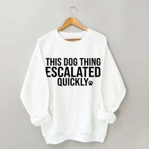 This Dog Thing Escalated Quickly Fun Sweatshirt