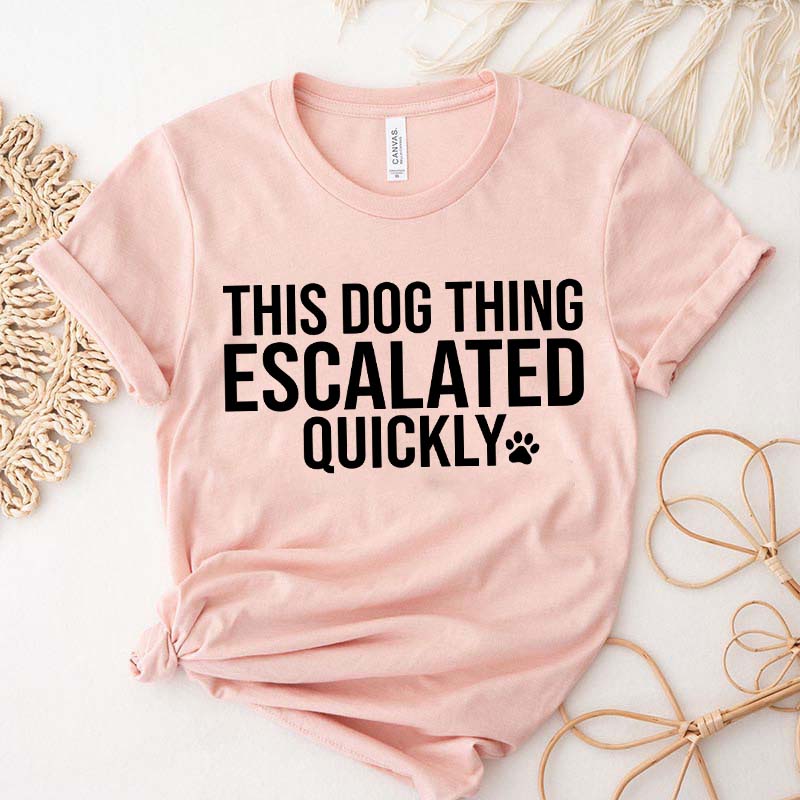 This Dog Thing Escalated Quickly Funny T-Shirt