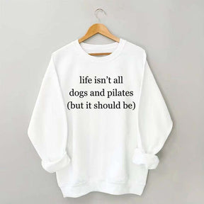 Life Isn't All Dogs and Pilates Sweatshirt