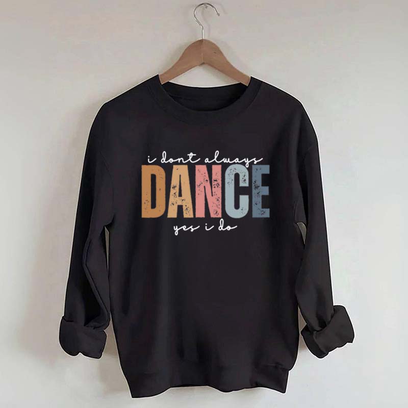 I Don't Always Dance Wait Yes I Do Sweatshirt
