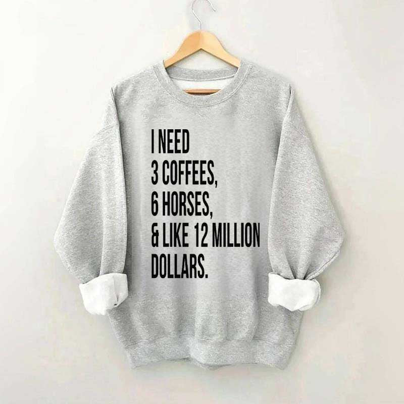 I Need 3 Coffees, 6 Horses And Like 12 Million Dollars Sweatshirt