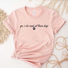 Yes I Do Need All These Dogs T-Shirt