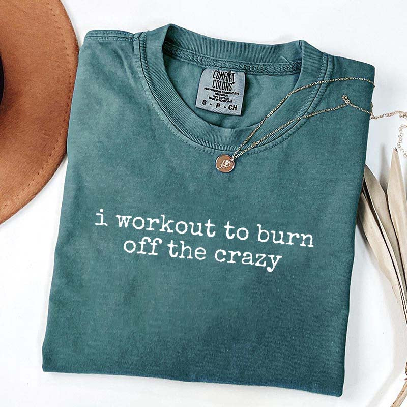 I Workout To Burn Off The Crazy Simple T-Shirt