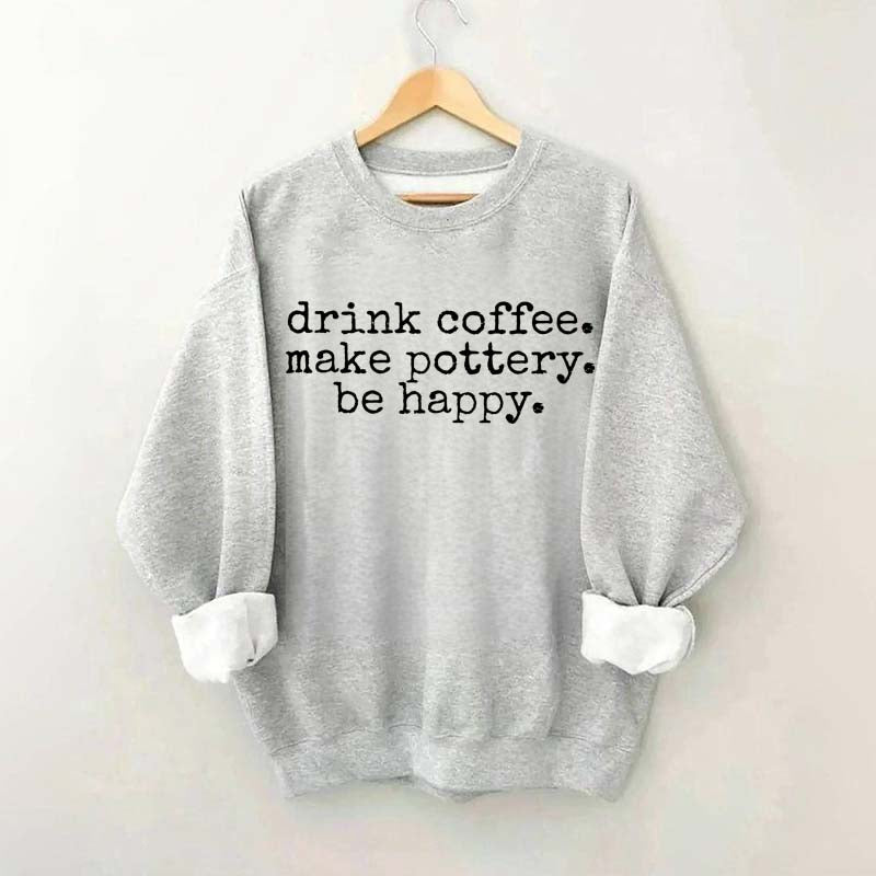 Drink Coffee Make Pottery Be Happy Sweatshirt
