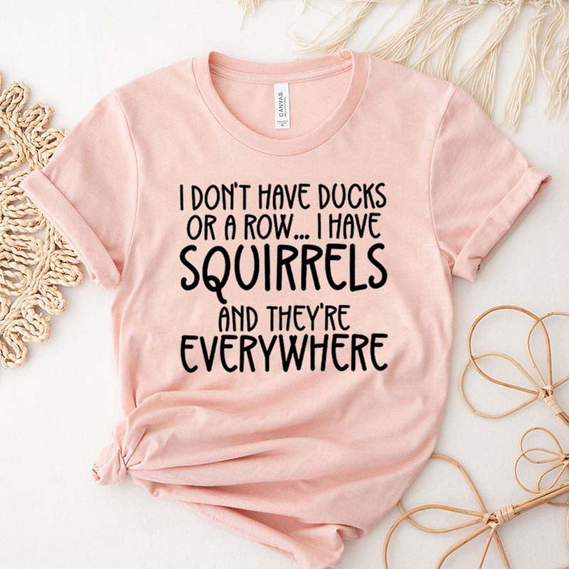 I Don't Have Ducks Or A Row I Have Squirrels And They Are Everywhere T-Shirt