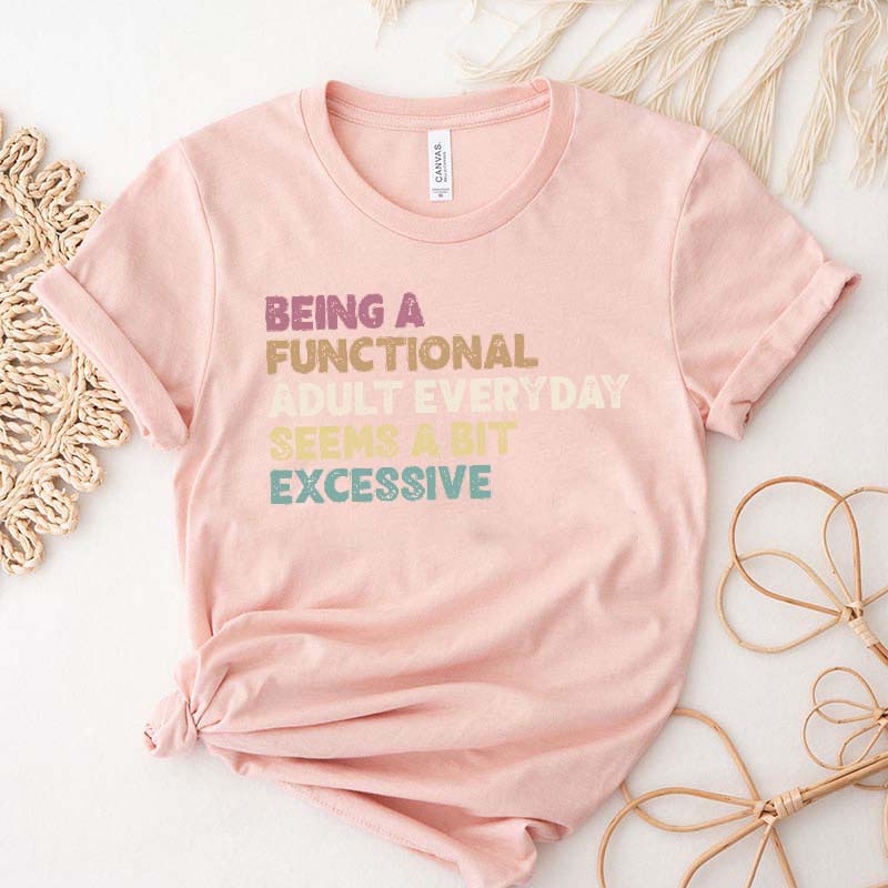 Being A Functional Adult Everyday Seems A Bit Excessive T-Shirt