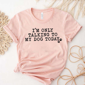 I'm Only Talking to My Dog Today Paw T-Shirt