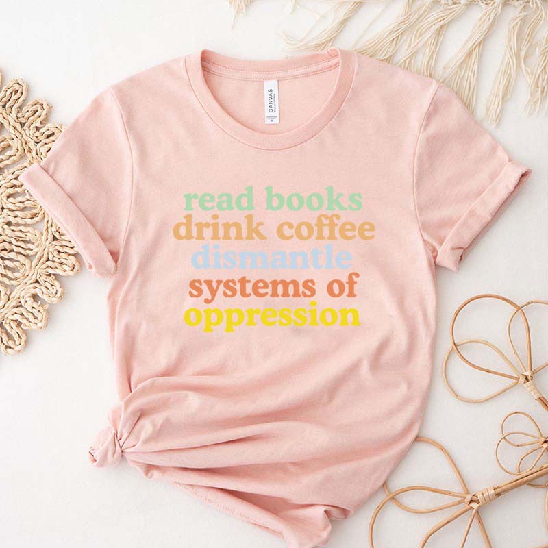 Cute Read Books Drink Coffee Dismantle Systems of Oppression T-Shirt