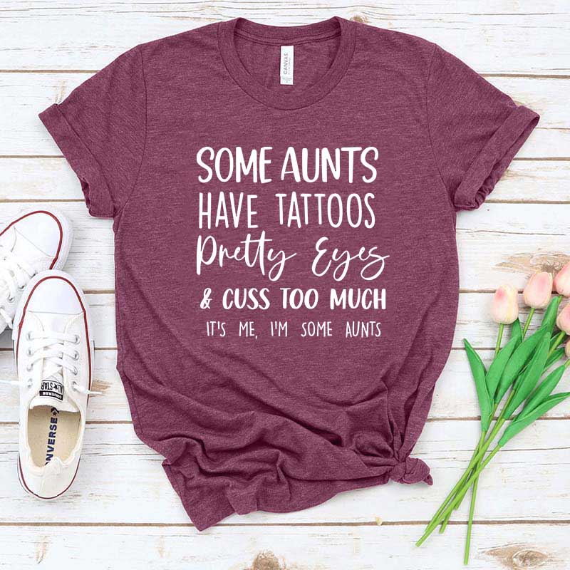 Some Aunts have Tattoos Pretty Eyes and Cuss Too Much T-Shirt