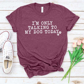 I'm Only Talking to My Dog Today Paw T-Shirt