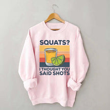 Squats I Thought You Said Shots Sweatshirt