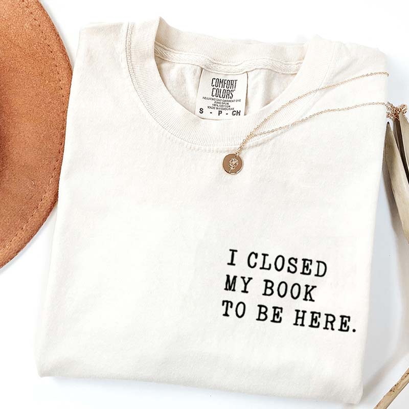 I Closed My Book To Be Here Literature T-Shirt