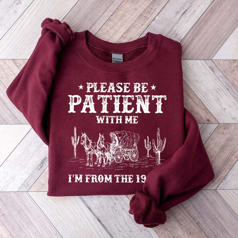 Please Be Patient With Me I'm From The 1900s Sweatshirt