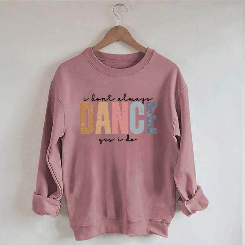 I Don't Always Dance Wait Yes I Do Sweatshirt