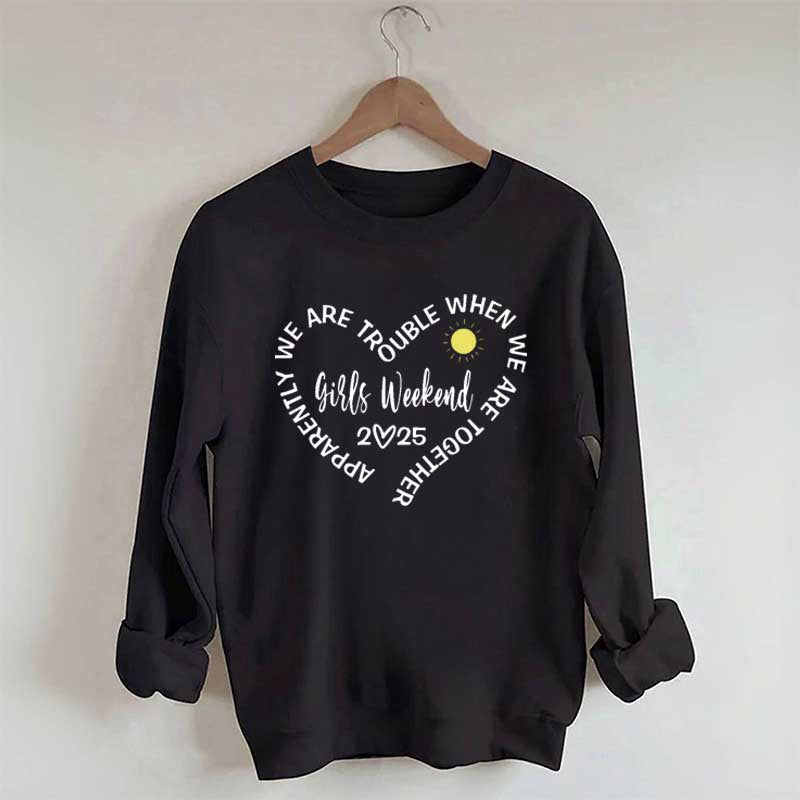 Apparently We Are Trouble When We Are Together Girls Weekend Sweatshirt