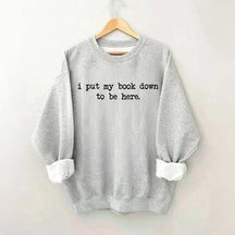 I Put My Book Down To Be Here Sweatshirt