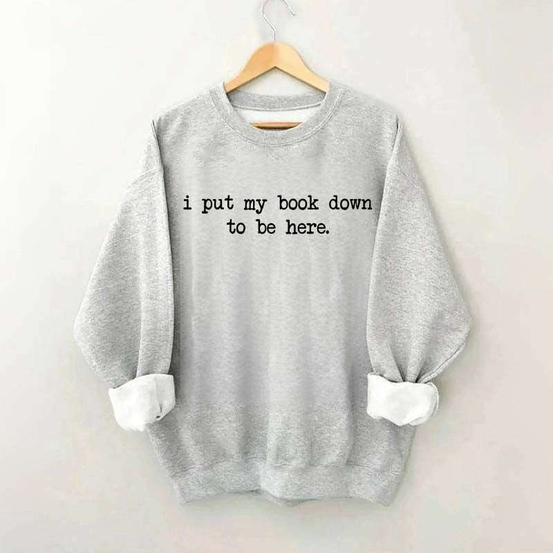 I Put My Book Down To Be Here Sweatshirt