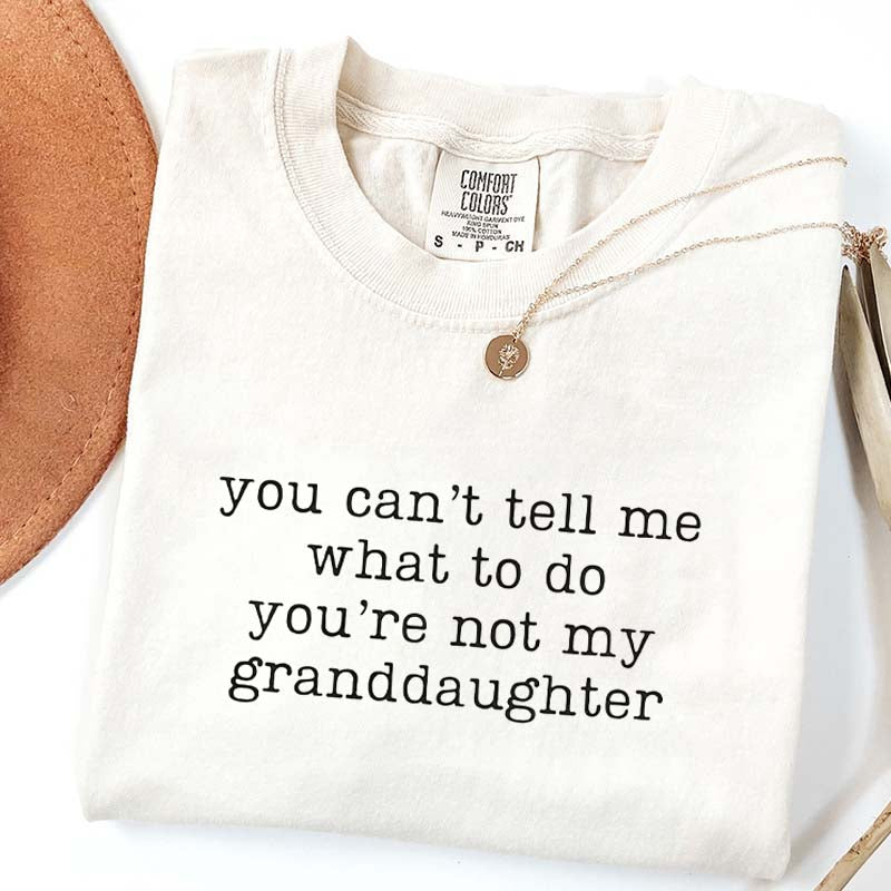 You Can't Tell Me What To Do You're Not My Granddaughter T-Shirt