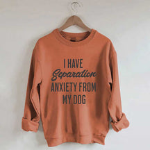I Have Separation Anxiety From My Dog Sweatshirt