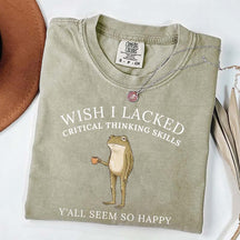 Wish I Lacked Critical Thinking Skills T-Shirt