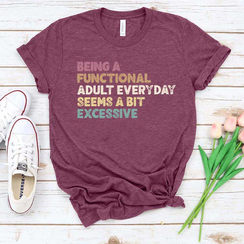 Being A Functional Adult Everyday Seems A Bit Excessive T-Shirt