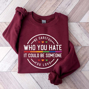 Be Careful Who You Hate It Could Be Someone You Love Sweatshirt