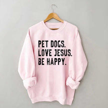 Pet Dogs Love Jesus Be Happy Sweatshirt