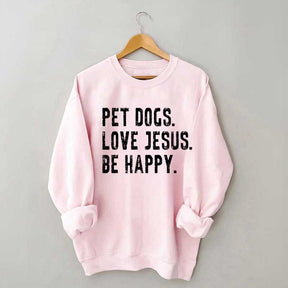 Pet Dogs Love Jesus Be Happy Sweatshirt