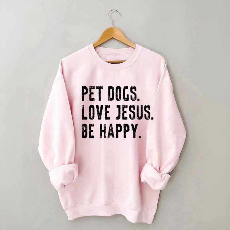 Pet Dogs Love Jesus Be Happy Sweatshirt