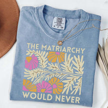 The Matriarchy Would Never T-Shirt