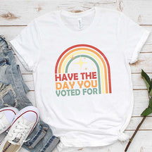 Have The Day You Voted For T-Shirt