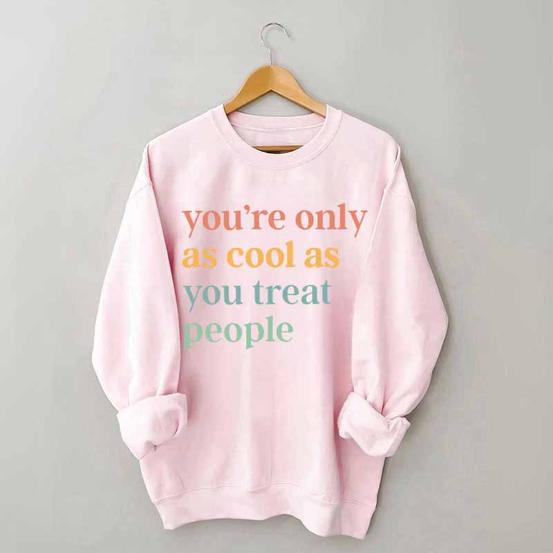 You're Only As Cool As You Treat People Sweatshirt