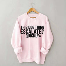 This Dog Thing Escalated Quickly Fun Sweatshirt