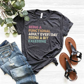 Being A Functional Adult Everyday Seems A Bit Excessive T-Shirt