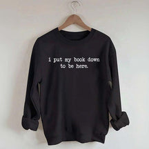 I Put My Book Down To Be Here Sweatshirt