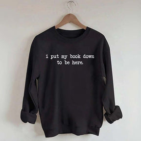 I Put My Book Down To Be Here Sweatshirt