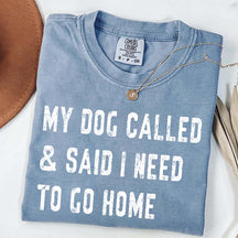 My Dog Called & Said I Need To Go Home T-Shirt