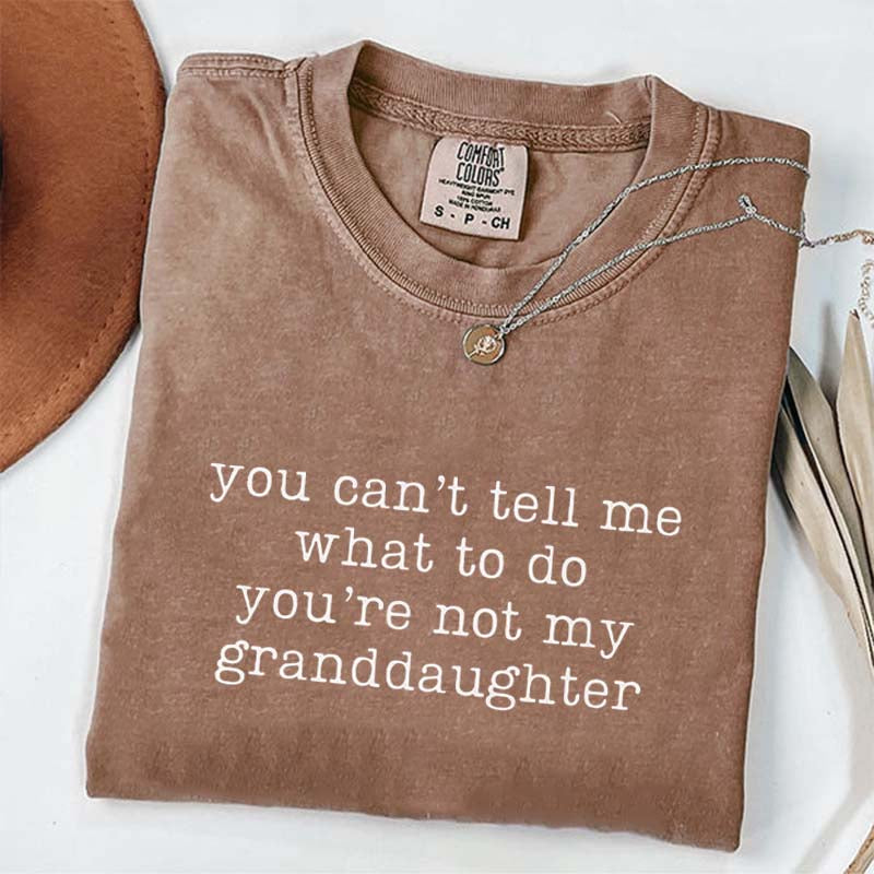You Can't Tell Me What To Do You're Not My Granddaughter T-Shirt