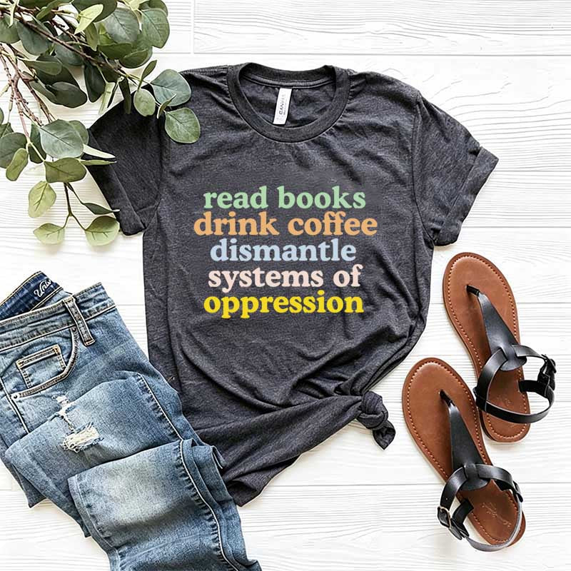 Cute Read Books Drink Coffee Dismantle Systems of Oppression T-Shirt