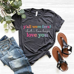 Y'all Were Feral But I Love You T-Shirt