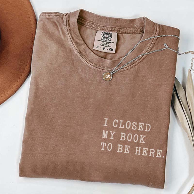 I Closed My Book To Be Here Literature T-Shirt