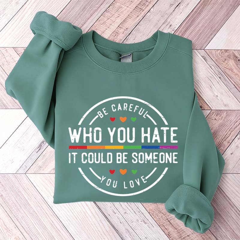 Be Careful Who You Hate It Could Be Someone You Love Sweatshirt