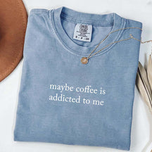 Maybe Coffee Is Addicted To Me T-Shirt