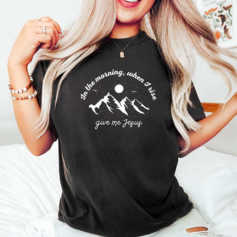 When I Rise Give Me Jesus Faith T-Shirt