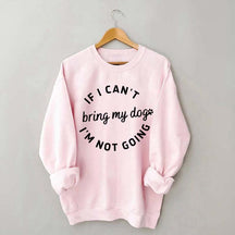 If I Cant Bring My Dogs Im Not Going Sweatshirt