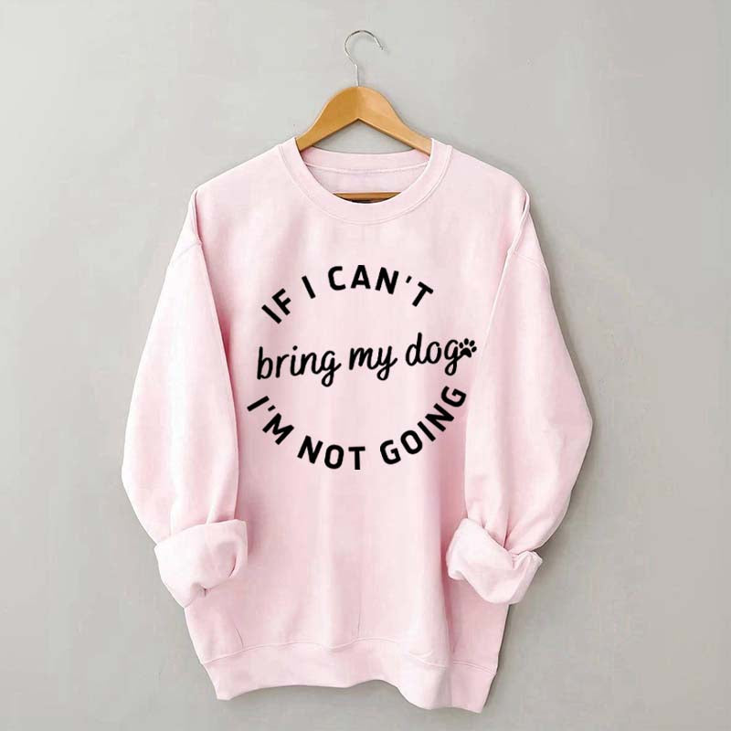 If I Cant Bring My Dogs Im Not Going Sweatshirt
